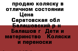 продаю коляску в отличном состоянии. › Цена ­ 10 000 - Саратовская обл., Балашовский р-н, Балашов г. Дети и материнство » Коляски и переноски   